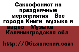 Саксофонист на праздничные мероприятия - Все города Книги, музыка и видео » Музыка, CD   . Калининградская обл.